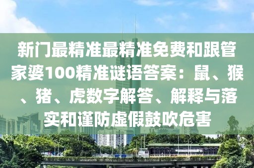 新門最精準(zhǔn)最精準(zhǔn)免費(fèi)和跟管家婆100精準(zhǔn)謎語答案：鼠、猴、豬、虎數(shù)字解答、解釋與落實(shí)和謹(jǐn)防虛假鼓吹危害
