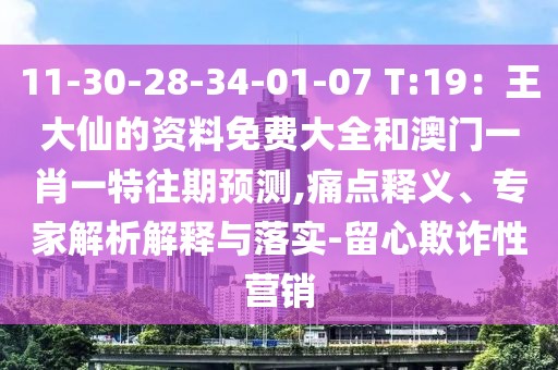 11-30-28-34-01-07 T:19：王大仙的資料免費(fèi)大全和澳門(mén)一肖一特往期預(yù)測(cè),痛點(diǎn)釋義、專(zhuān)家解析解釋與落實(shí)-留心欺詐性營(yíng)銷(xiāo)