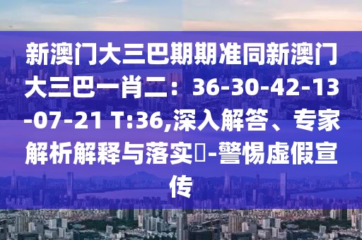 新澳門大三巴期期準同新澳門大三巴一肖二：36-30-42-13-07-21 T:36,深入解答、專家解析解釋與落實?-警惕虛假宣傳