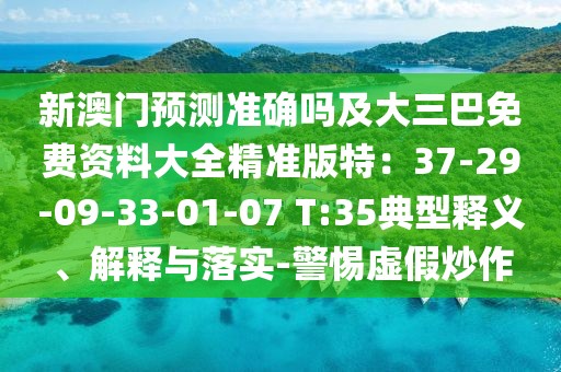 新澳門預(yù)測準(zhǔn)確嗎及大三巴免費資料大全精準(zhǔn)版特：37-29-09-33-01-07 T:35典型釋義、解釋與落實-警惕虛假炒作