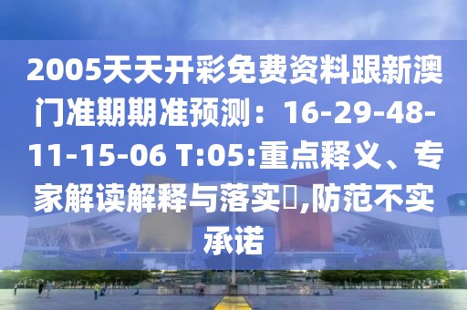2005天天開彩免費(fèi)資料跟新澳門準(zhǔn)期期準(zhǔn)預(yù)測：16-29-48-11-15-06 T:05:重點(diǎn)釋義、專家解讀解釋與落實(shí)?,防范不實(shí)承諾