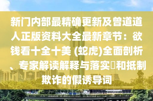 新門內(nèi)部最精確更新及曾道道人正版資料大全最新章節(jié)：欲錢看十全十美 (蛇虎)全面剖析、專家解讀解釋與落實?和抵制欺詐的假誘導(dǎo)詞