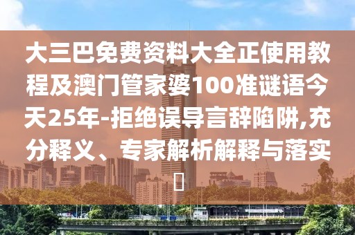 大三巴免費(fèi)資料大全正使用教程及澳門管家婆100準(zhǔn)謎語(yǔ)今天25年-拒絕誤導(dǎo)言辭陷阱,充分釋義、專家解析解釋與落實(shí)?