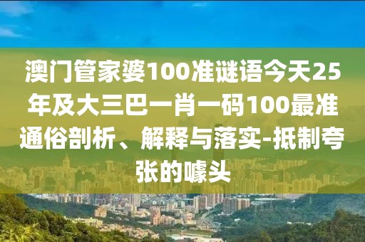 澳門(mén)管家婆100準(zhǔn)謎語(yǔ)今天25年及大三巴一肖一碼100最準(zhǔn)通俗剖析、解釋與落實(shí)-抵制夸張的噱頭