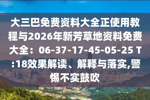 大三巴免費資料大全正使用教程與2026年新芳草地資料免費大全：06-37-17-45-05-25 T:18效果解讀、解釋與落實,警惕不實鼓吹