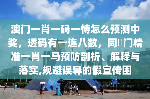 澳門(mén)一肖一碼一恃怎么預(yù)測(cè)中獎(jiǎng)，透碼有一連八數(shù)，同澚門(mén)精準(zhǔn)一肖一馬預(yù)防剖析、解釋與落實(shí),規(guī)避誤導(dǎo)的假宣傳困