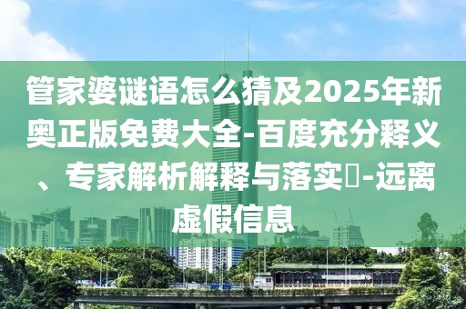 管家婆謎語怎么猜及2025年新奧正版免費大全-百度充分釋義、專家解析解釋與落實?-遠離虛假信息