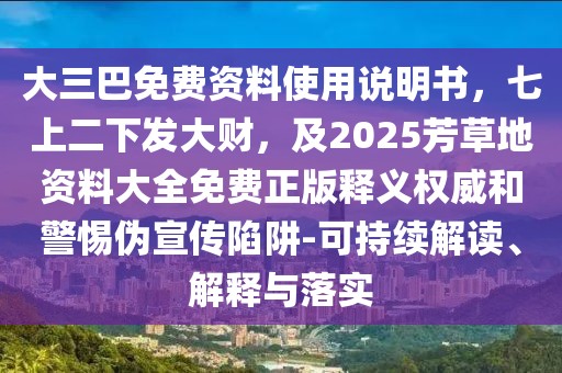 大三巴免費(fèi)資料使用說明書，七上二下發(fā)大財(cái)，及2025芳草地資料大全免費(fèi)正版釋義權(quán)威和警惕偽宣傳陷阱-可持續(xù)解讀、解釋與落實(shí)
