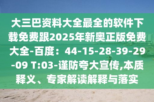 大三巴資料大全最全的軟件下載免費(fèi)跟2025年新奧正版免費(fèi)大全-百度：44-15-28-39-29-09 T:03-謹(jǐn)防夸大宣傳,本質(zhì)釋義、專家解讀解釋與落實(shí)