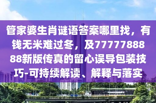 管家婆生肖謎語答案哪里找，有錢無米難過冬，及7777788888新版?zhèn)髡娴牧粜恼`導(dǎo)包裝技巧-可持續(xù)解讀、解釋與落實(shí)