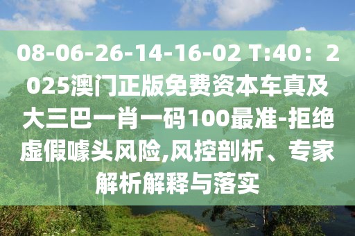 08-06-26-14-16-02 T:40：2025澳門正版免費資本車真及大三巴一肖一碼100最準-拒絕虛假噱頭風險,風控剖析、專家解析解釋與落實