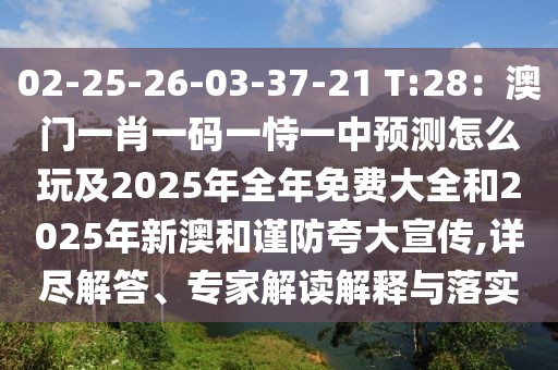 02-25-26-03-37-21 T:28：澳門一肖一碼一恃一中預(yù)測怎么玩及2025年全年免費大全和2025年新澳和謹(jǐn)防夸大宣傳,詳盡解答、專家解讀解釋與落實
