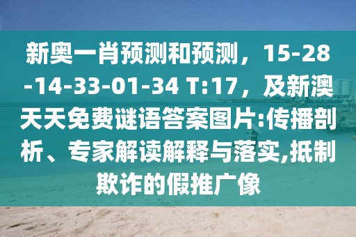 新奧一肖預(yù)測(cè)和預(yù)測(cè)，15-28-14-33-01-34 T:17，及新澳天天免費(fèi)謎語(yǔ)答案圖片:傳播剖析、專家解讀解釋與落實(shí),抵制欺詐的假推廣像