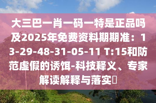 大三巴一肖一碼一特是正品嗎及2025年免費資料期期準：13-29-48-31-05-11 T:15和防范虛假的誘餌-科技釋義、專家解讀解釋與落實?