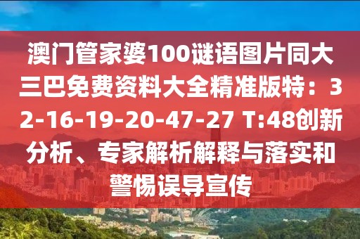 澳門管家婆100謎語圖片同大三巴免費(fèi)資料大全精準(zhǔn)版特：32-16-19-20-47-27 T:48創(chuàng)新分析、專家解析解釋與落實(shí)和警惕誤導(dǎo)宣傳