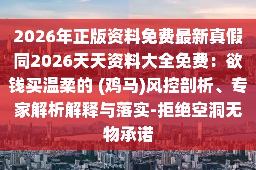 2026年正版資料免費最新真假同2026天天資料大全免費：欲錢買溫柔的 (雞馬)風控剖析、專家解析解釋與落實-拒絕空洞無物承諾