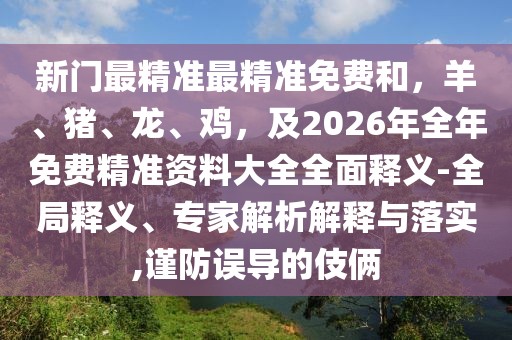 新門最精準(zhǔn)最精準(zhǔn)免費(fèi)和，羊、豬、龍、雞，及2026年全年免費(fèi)精準(zhǔn)資料大全全面釋義-全局釋義、專家解析解釋與落實(shí),謹(jǐn)防誤導(dǎo)的伎倆