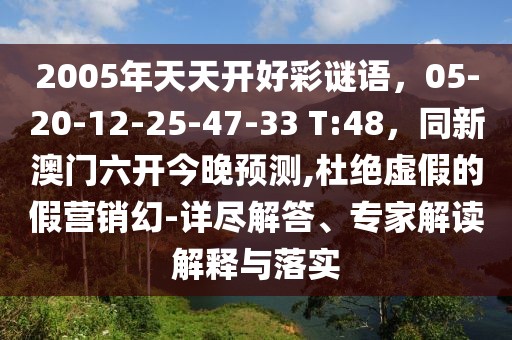 2005年天天開好彩謎語，05-20-12-25-47-33 T:48，同新澳門六開今晚預(yù)測,杜絕虛假的假營銷幻-詳盡解答、專家解讀解釋與落實