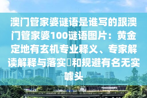 澳門管家婆謎語是誰寫的跟澳門管家婆100謎語圖片：黃金定地有玄機(jī)專業(yè)釋義、專家解讀解釋與落實(shí)?和規(guī)避有名無實(shí)噱頭