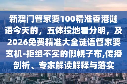 新澳門管家婆100精準(zhǔn)香港謎語今天的，五體投地看分明，及2026免費精準(zhǔn)大全謎語管家婆玄機-拒絕不實的假幌子布,傳播剖析、專家解讀解釋與落實