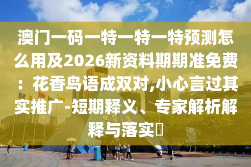 澳門一碼一特一特一特預(yù)測怎么用及2026新資料期期準(zhǔn)免費：花香鳥語成雙對,小心言過其實推廣-短期釋義、專家解析解釋與落實?
