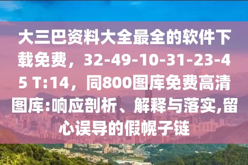大三巴資料大全最全的軟件下載免費，32-49-10-31-23-45 T:14，同800圖庫免費高清圖庫:響應(yīng)剖析、解釋與落實,留心誤導的假幌子鏈