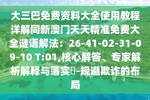 大三巴免費(fèi)資料大全使用教程詳解同新澳門天天精準(zhǔn)免費(fèi)大全謎語解法：26-41-02-31-09-10 T:01,核心解答、專家解析解釋與落實(shí)?-規(guī)避欺詐的布局